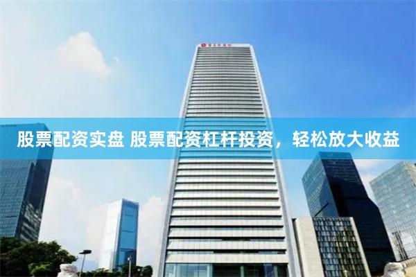 股票配资实盘 股票配资杠杆投资，轻松放大收益